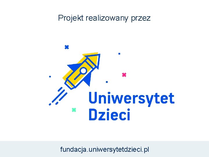 Projekt realizowany przez fundacja. uniwersytetdzieci. pl 