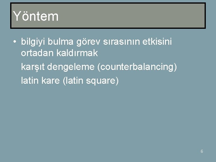 Yöntem • bilgiyi bulma görev sırasının etkisini ortadan kaldırmak karşıt dengeleme (counterbalancing) latin kare