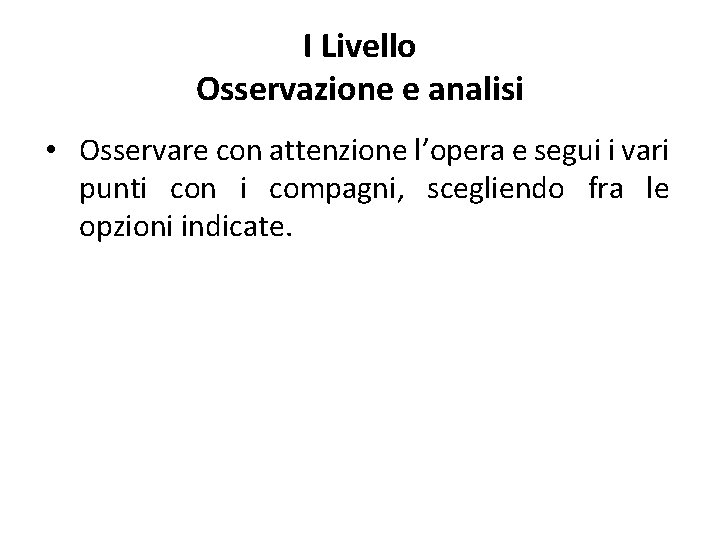 I Livello Osservazione e analisi • Osservare con attenzione l’opera e segui i vari