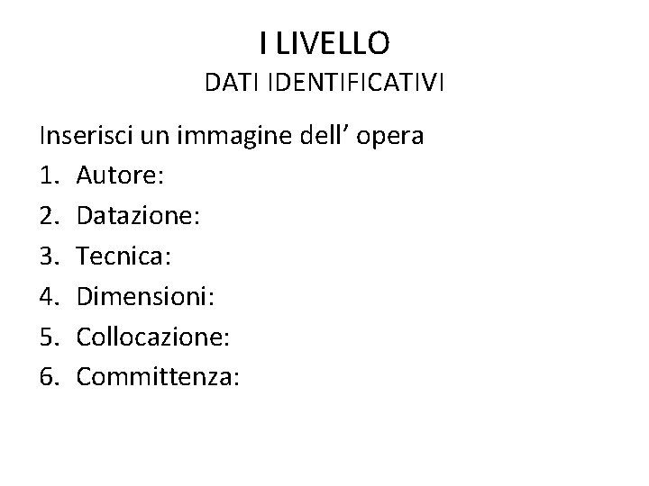 I LIVELLO DATI IDENTIFICATIVI Inserisci un immagine dell’ opera 1. Autore: 2. Datazione: 3.