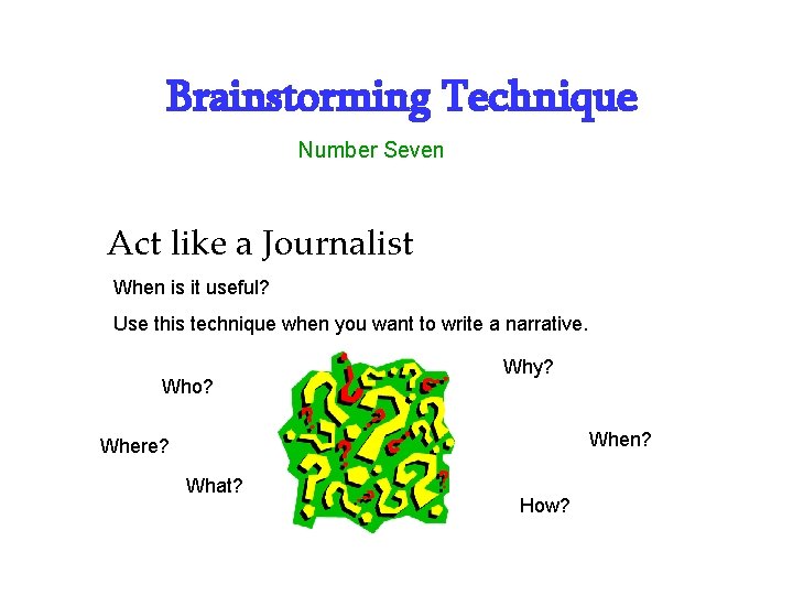 Brainstorming Technique Number Seven Act like a Journalist When is it useful? Use this