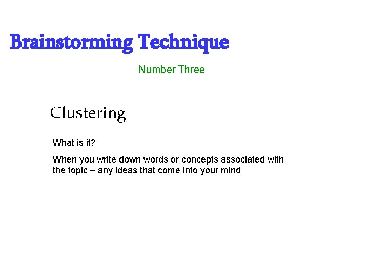 Brainstorming Technique Number Three Clustering What is it? When you write down words or