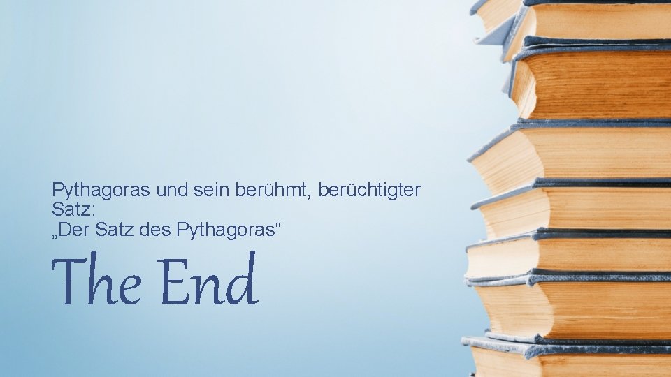 Pythagoras und sein berühmt, berüchtigter Satz: „Der Satz des Pythagoras“ The End 