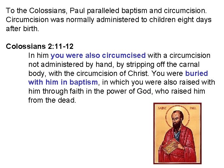 To the Colossians, Paul paralleled baptism and circumcision. Circumcision was normally administered to children