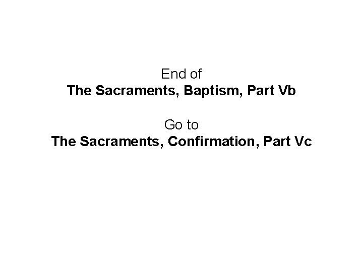End of The Sacraments, Baptism, Part Vb Go to The Sacraments, Confirmation, Part Vc