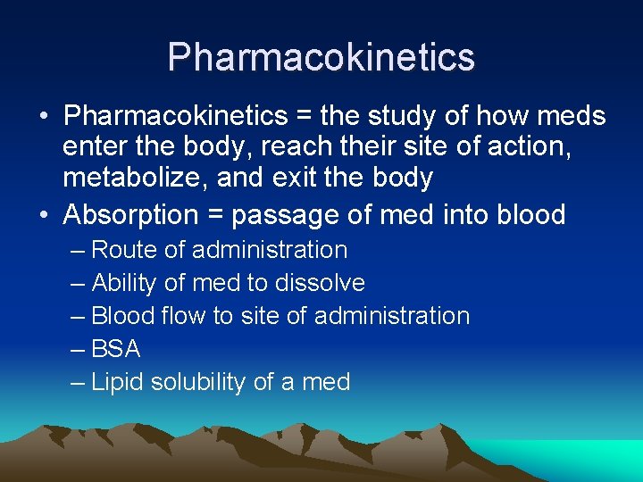 Pharmacokinetics • Pharmacokinetics = the study of how meds enter the body, reach their