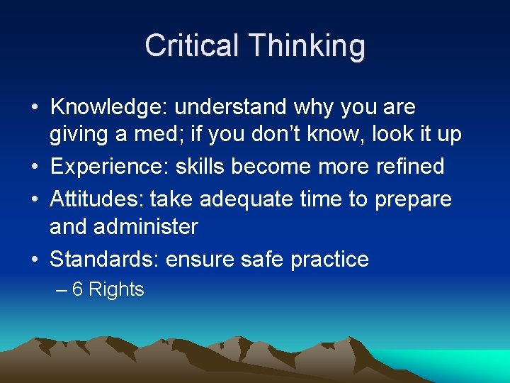 Critical Thinking • Knowledge: understand why you are giving a med; if you don’t