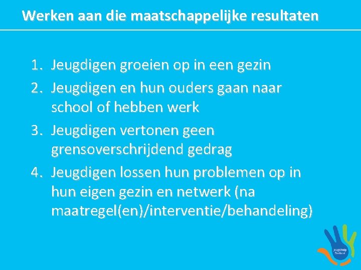 Werken aan die maatschappelijke resultaten 1. Jeugdigen groeien op in een gezin 2. Jeugdigen