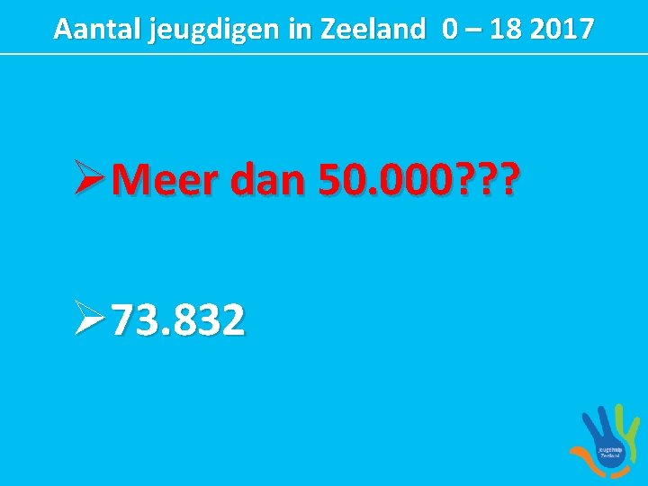 Aantal jeugdigen in Zeeland 0 – 18 2017 ØMeer dan 50. 000? ? ?