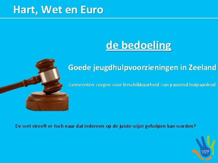 Hart, Wet en Euro de bedoeling Goede jeugdhulpvoorzieningen in Zeeland Gemeenten zorgen voor beschikbaarheid