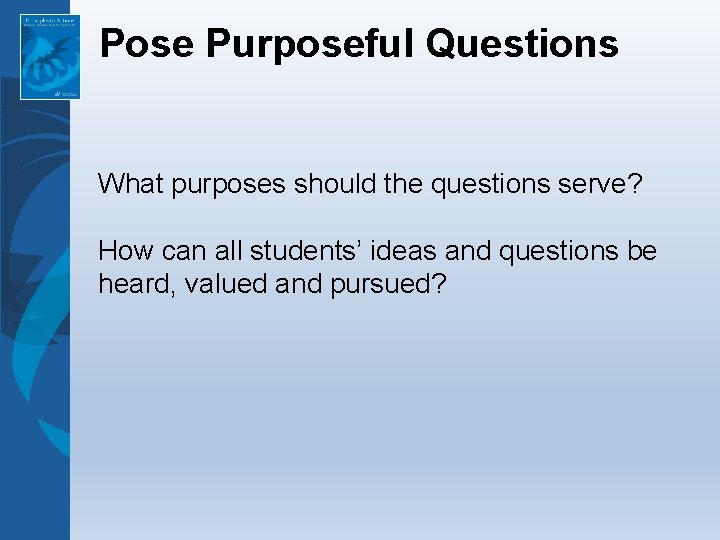 Pose Purposeful Questions What purposes should the questions serve? How can all students’ ideas