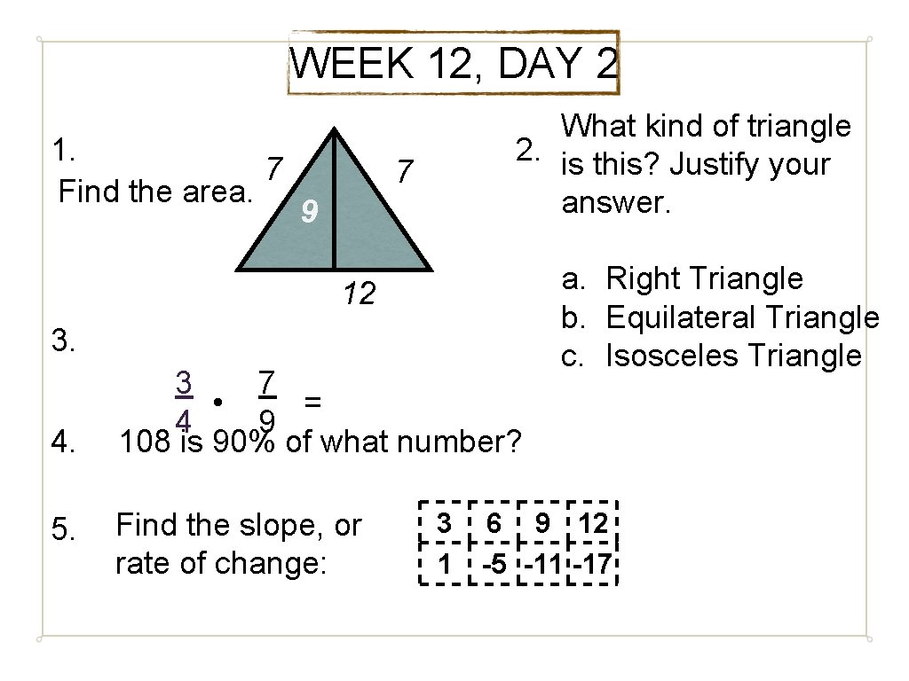 WEEK 12, DAY 2 1. 7 Find the area. What kind of triangle 2.