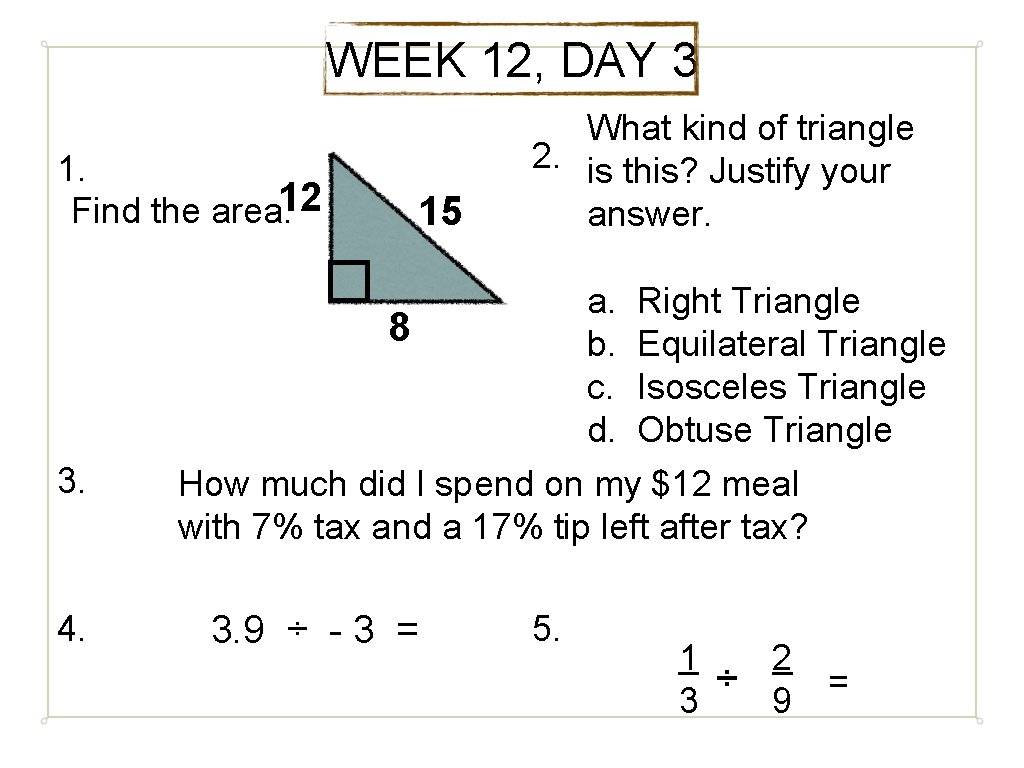 WEEK 12, DAY 3 1. Find the area. 12 3. 4. 15 What kind