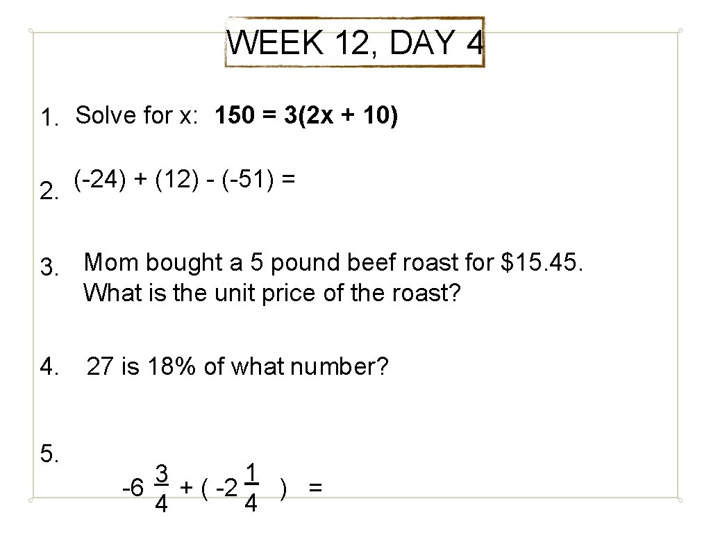 WEEK 12, DAY 4 1. Solve for x: 150 = 3(2 x + 10)