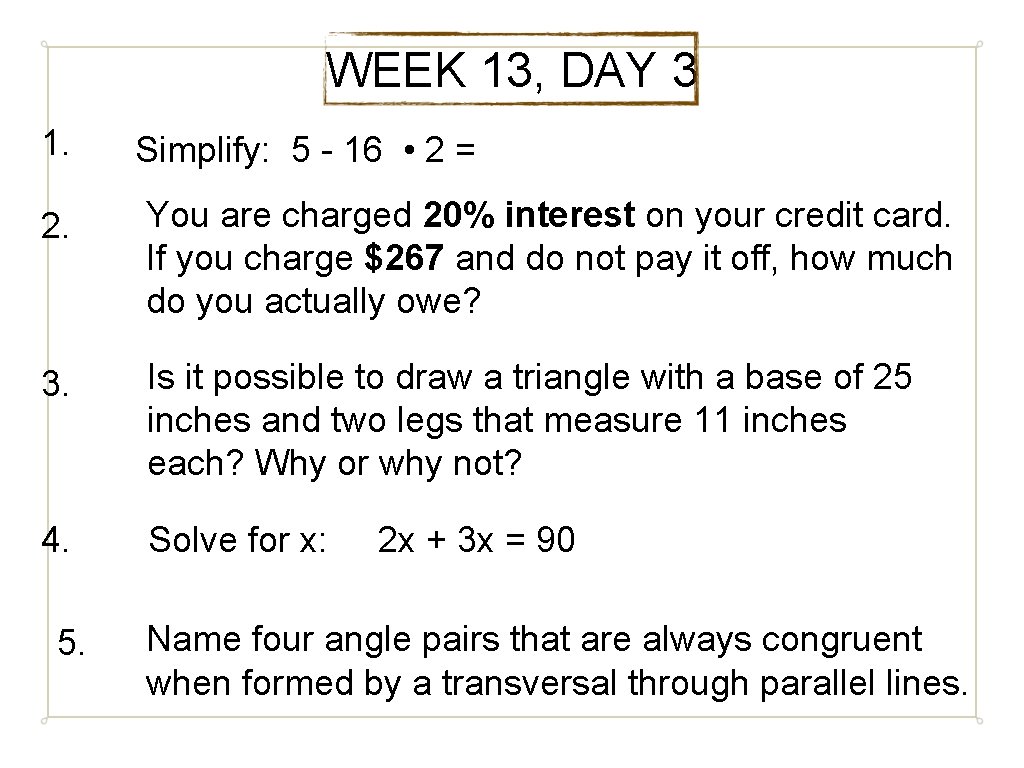 WEEK 13, DAY 3 1. Simplify: 5 - 16 • 2 = 2. You