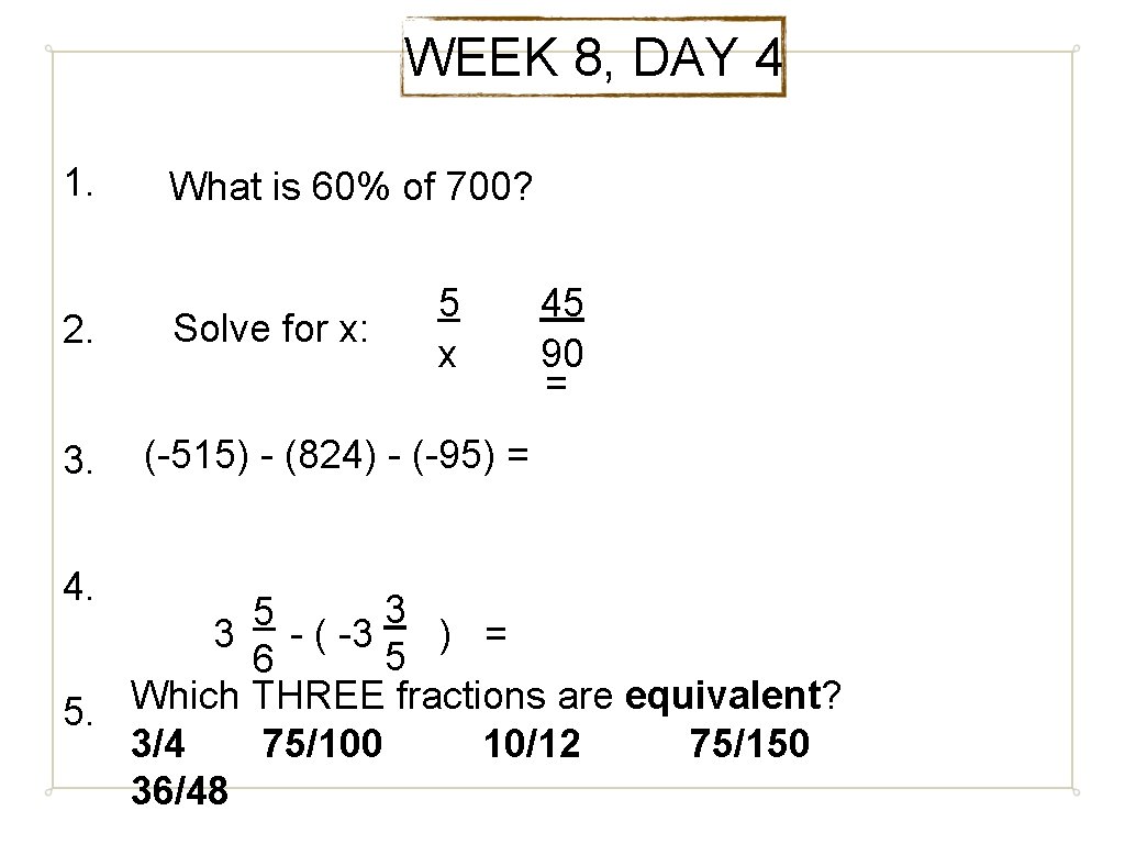 WEEK 8, DAY 4 1. 2. 3. 4. What is 60% of 700? Solve