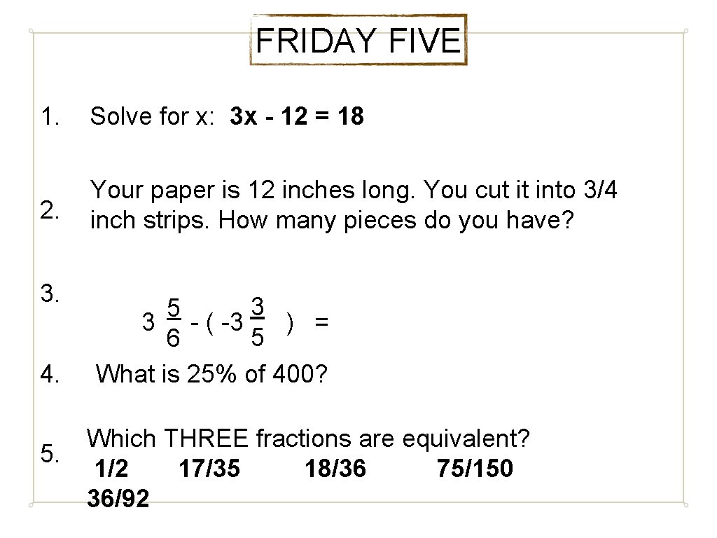 FRIDAY FIVE 1. Solve for x: 3 x - 12 = 18 2. Your