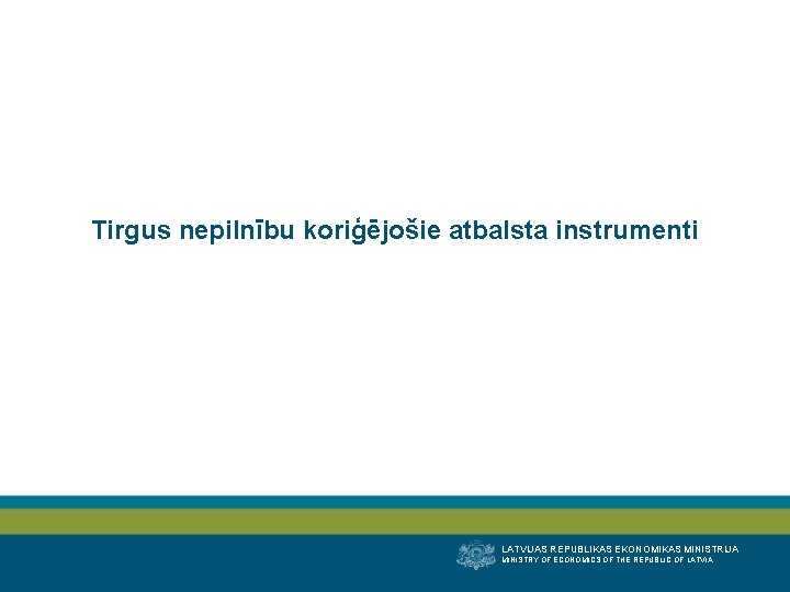 Tirgus nepilnību koriģējošie atbalsta instrumenti LATVIJAS REPUBLIKAS EKONOMIKAS MINISTRIJA MINISTRY OF ECONOMICS OF THE
