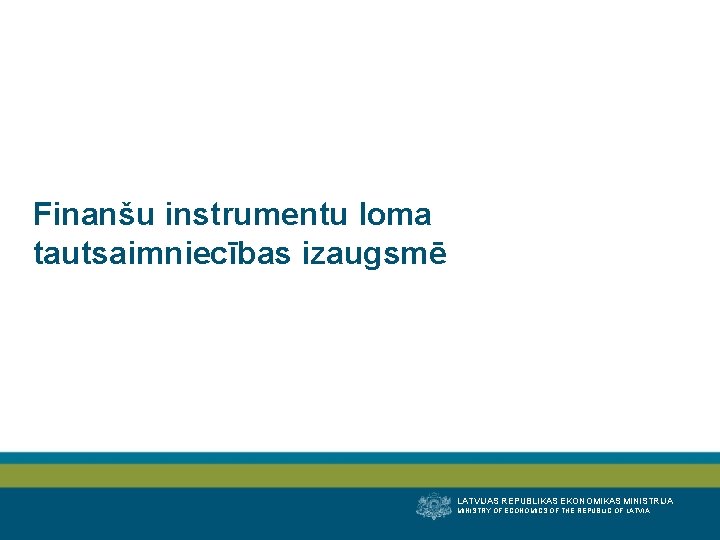 Finanšu instrumentu loma tautsaimniecības izaugsmē LATVIJAS REPUBLIKAS EKONOMIKAS MINISTRIJA MINISTRY OF ECONOMICS OF THE