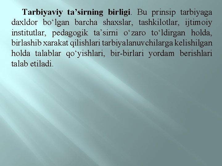 Tarbiyaviy ta’sirning birligi. Bu prinsip tarbiyaga daxldor bо‘lgan barcha shaxslar, tashkilotlar, ijtimoiy institutlar, pedagogik