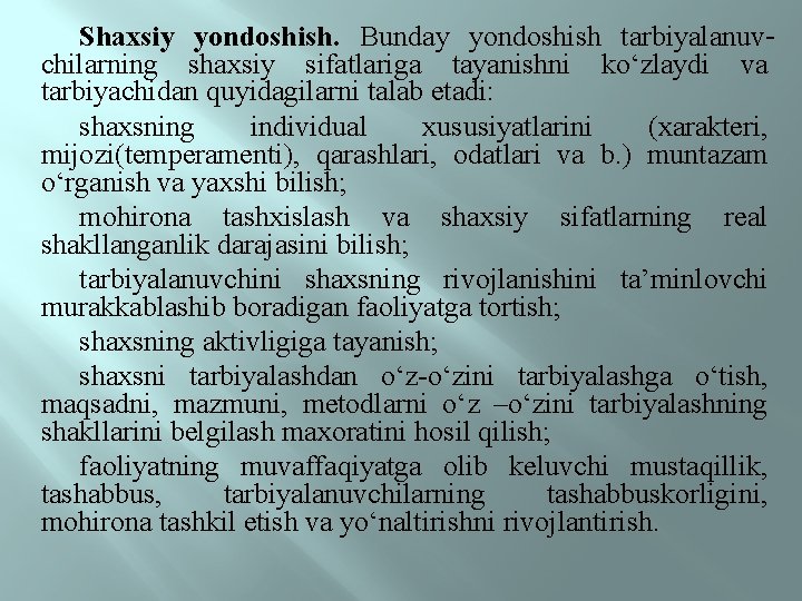 Shaxsiy yondoshish. Bunday yondoshish tarbiyalanuvchilarning shaxsiy sifatlariga tayanishni kо‘zlaydi va tarbiyachidan quyidagilarni talab etadi: