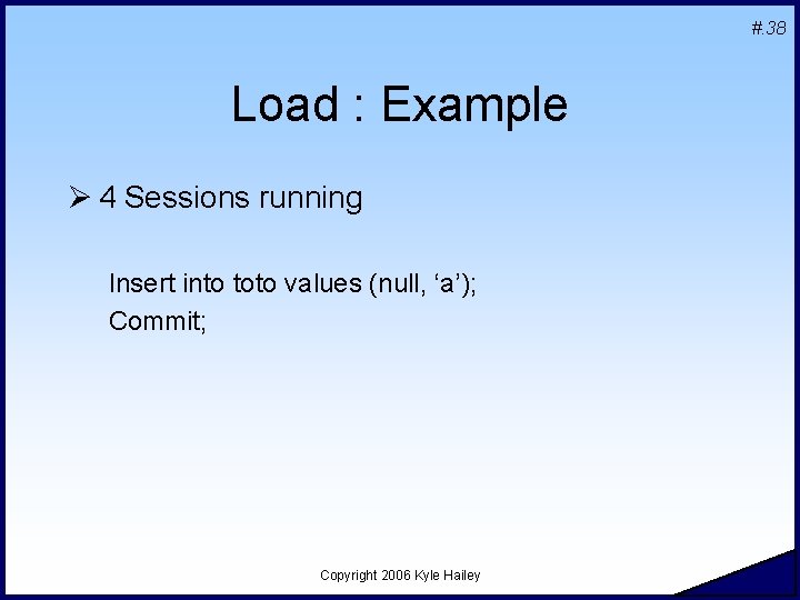 #. 38 Load : Example Ø 4 Sessions running Insert into toto values (null,