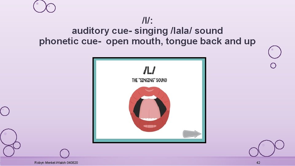 /l/: auditory cue- singing /lala/ sound phonetic cue- open mouth, tongue back and up