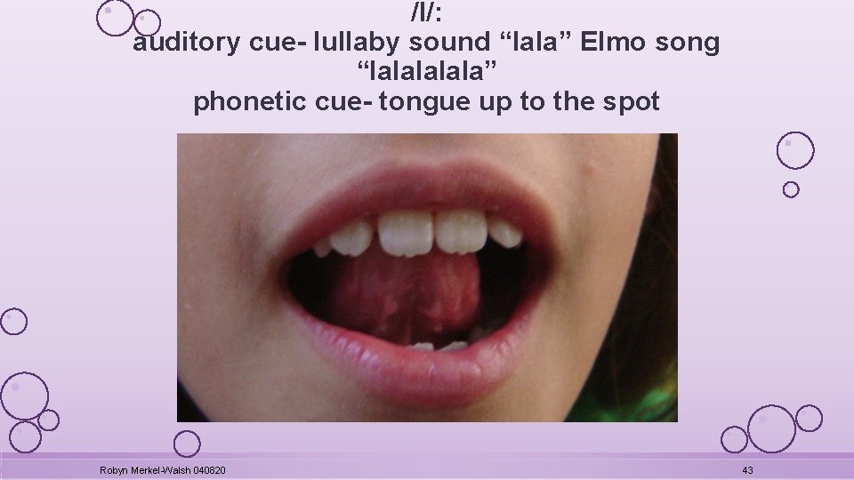 /l/: auditory cue- lullaby sound “lala” Elmo song “lalala” phonetic cue- tongue up to