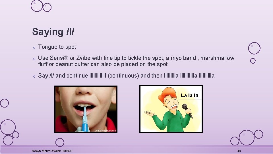 Saying /l/ o Tongue to spot o Use Sensi® or Zvibe with fine tip
