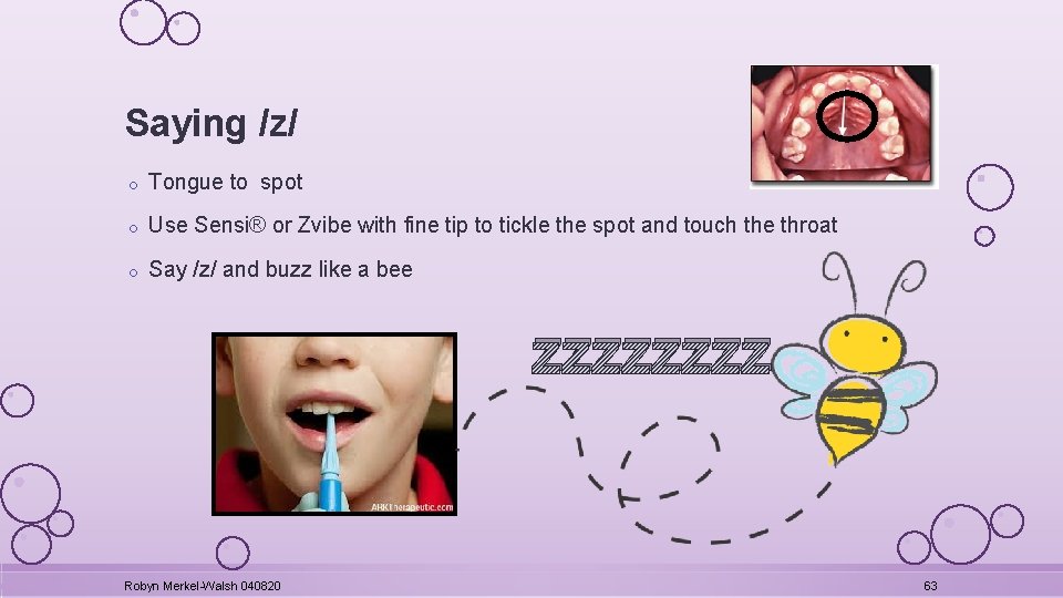 Saying /z/ o Tongue to spot o Use Sensi® or Zvibe with fine tip