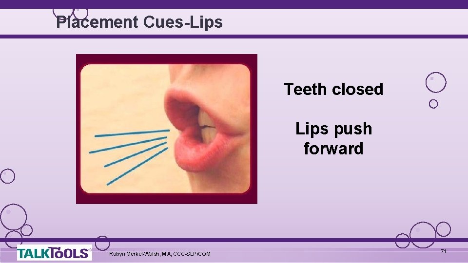 Placement Cues-Lips Teeth closed Lips push forward Robyn Merkel-Walsh, MA, CCC-SLP/COM 71 