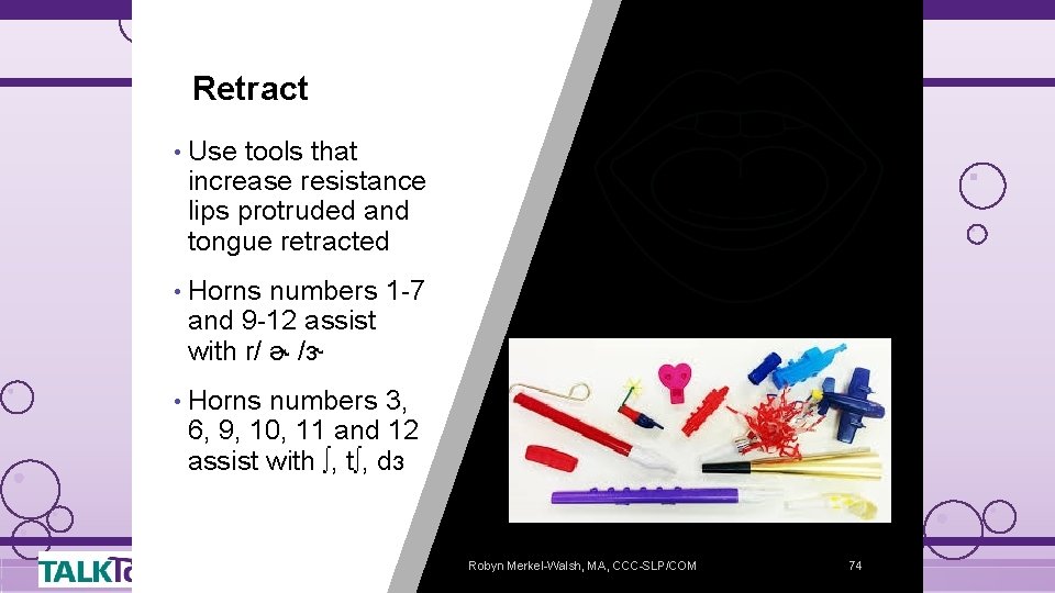 Retract • Use tools that increase resistance lips protruded and tongue retracted • Horns