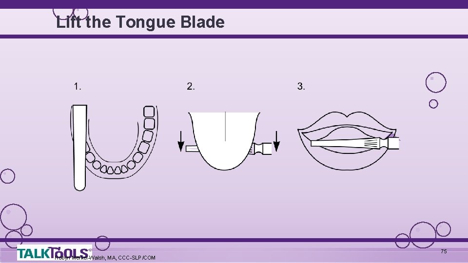 Lift the Tongue Blade 75 Robyn Merkel-Walsh, MA, CCC-SLP/COM 