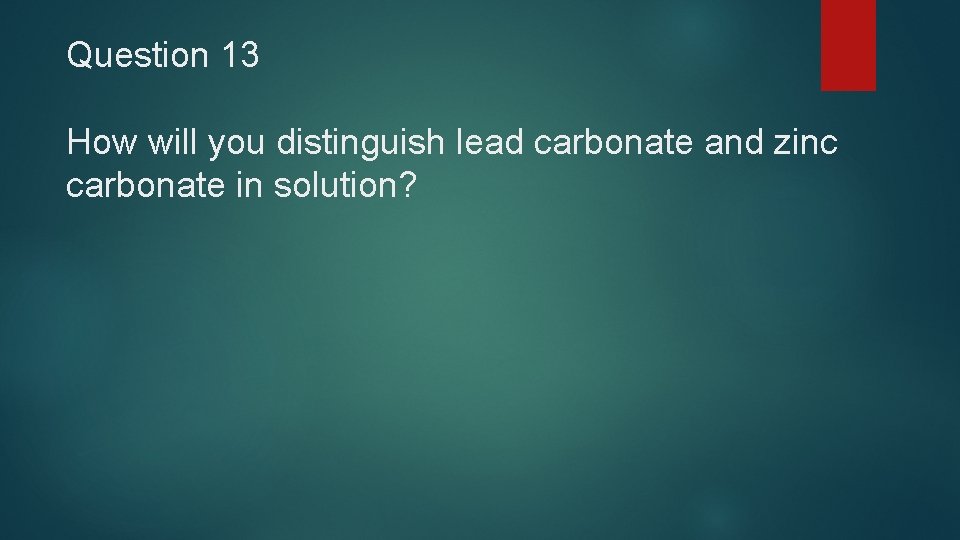 Question 13 How will you distinguish lead carbonate and zinc carbonate in solution? 