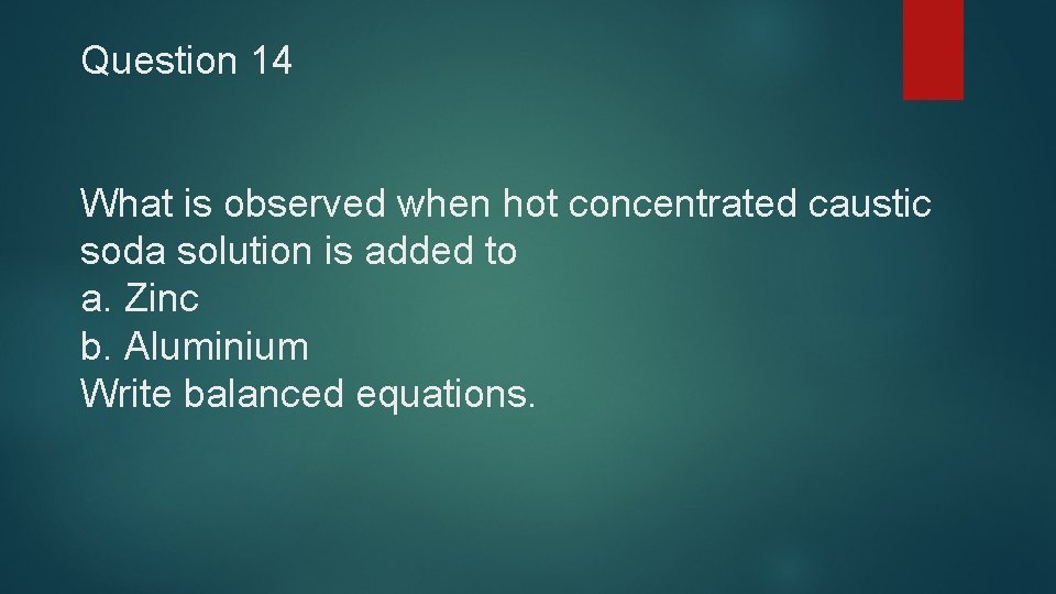 Question 14 What is observed when hot concentrated caustic soda solution is added to