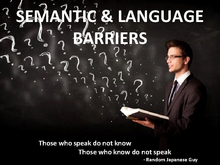 SEMANTIC & LANGUAGE BARRIERS Those who speak do not know Those who know do