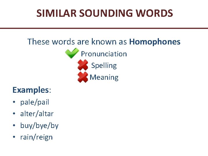 SIMILAR SOUNDING WORDS These words are known as Homophones Pronunciation Spelling Meaning Examples: •