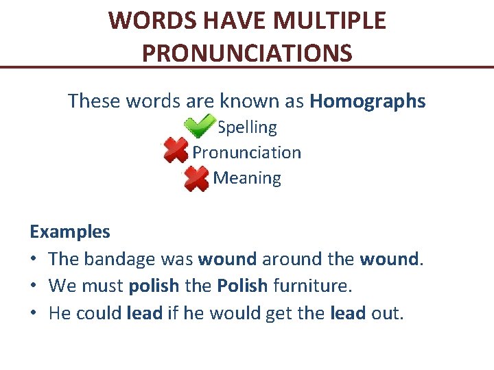 WORDS HAVE MULTIPLE PRONUNCIATIONS These words are known as Homographs Spelling Pronunciation Meaning Examples