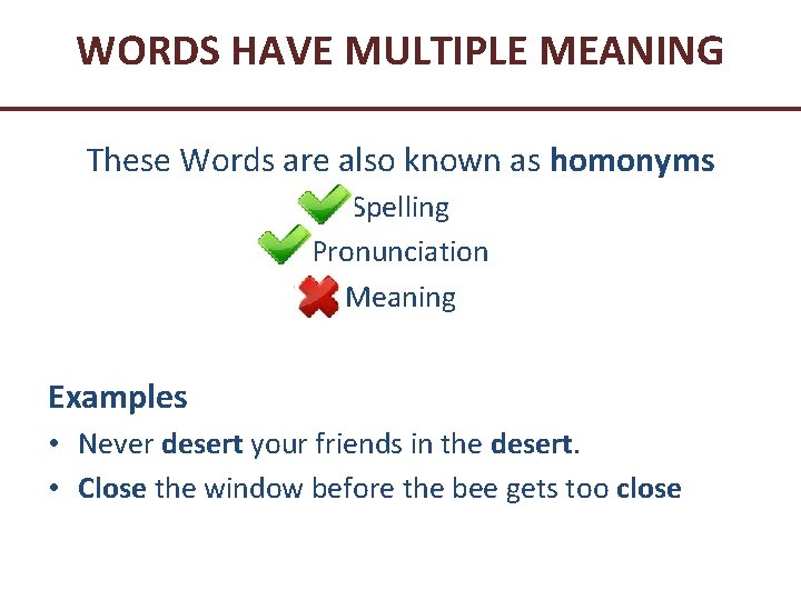 WORDS HAVE MULTIPLE MEANING These Words are also known as homonyms Spelling Pronunciation Meaning