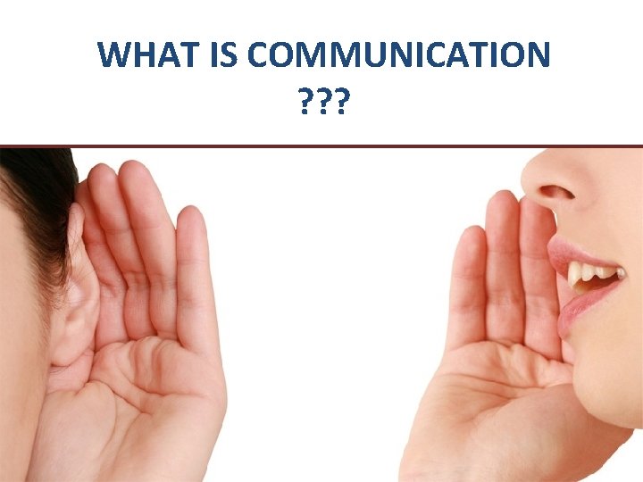 WHAT IS COMMUNICATION ? ? ? 