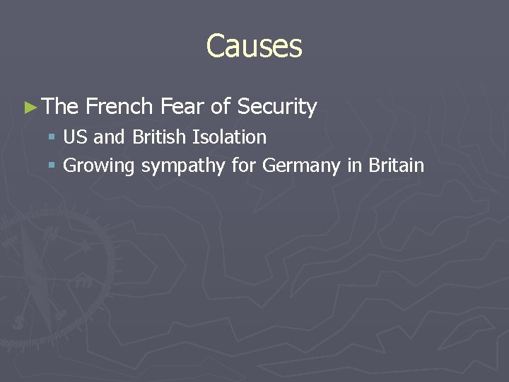 Causes ► The French Fear of Security § US and British Isolation § Growing