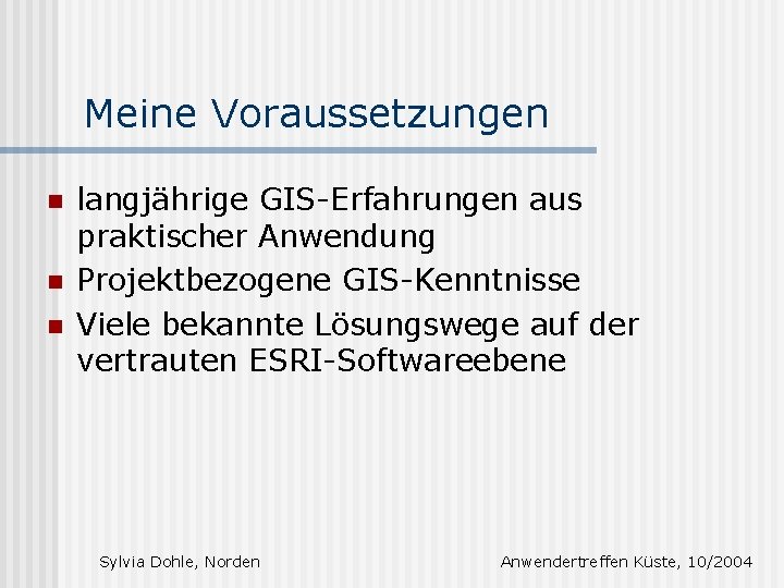 Meine Voraussetzungen n langjährige GIS-Erfahrungen aus praktischer Anwendung Projektbezogene GIS-Kenntnisse Viele bekannte Lösungswege auf