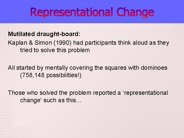 Representational Change Mutilated draught-board: Kaplan & Simon (1990) had participants think aloud as they Representational Change Mutilated draught-board: Kaplan & Simon (1990) had participants think aloud as they