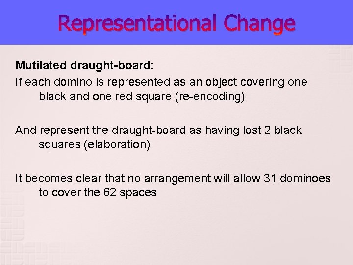 Representational Change Mutilated draught-board: If each domino is represented as an object covering one