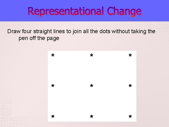 Representational Change Draw four straight lines to join all the dots without taking the