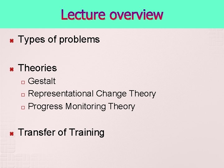 Lecture overview Types of problems Theories Gestalt � Representational Change Theory � Progress Monitoring