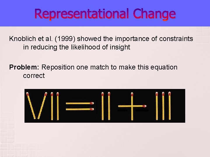 Representational Change Knoblich et al. (1999) showed the importance of constraints in reducing the Representational Change Knoblich et al. (1999) showed the importance of constraints in reducing the