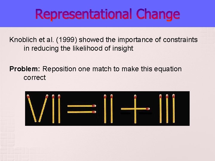 Representational Change Knoblich et al. (1999) showed the importance of constraints in reducing the