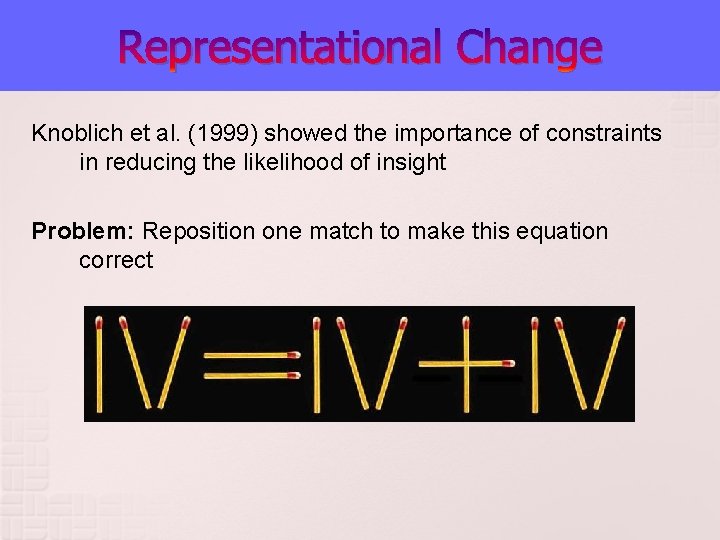 Representational Change Knoblich et al. (1999) showed the importance of constraints in reducing the