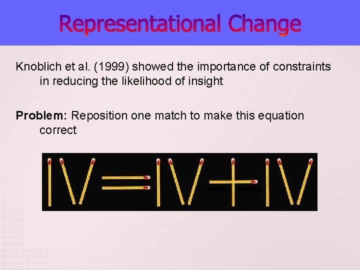 Representational Change Knoblich et al. (1999) showed the importance of constraints in reducing the Representational Change Knoblich et al. (1999) showed the importance of constraints in reducing the